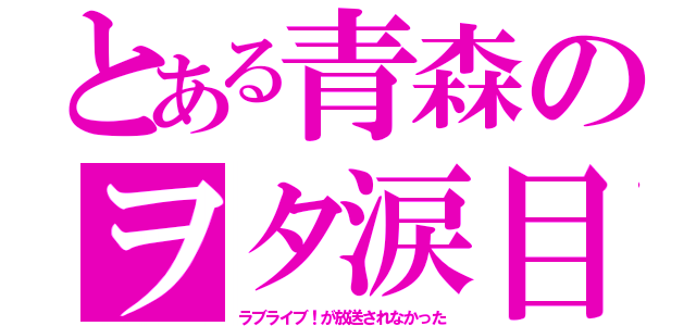 とある青森のヲタ涙目（ラブライブ！が放送されなかった）