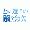 とある選手の完全無欠（パーフェクトコピー）