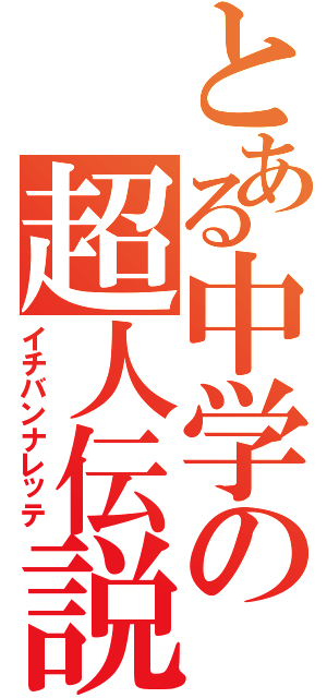 とある中学の超人伝説（イチバンナレッテ）