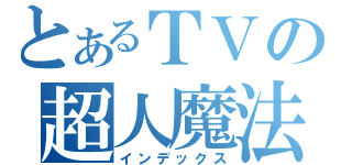 とあるＴＶの超人魔法（インデックス）