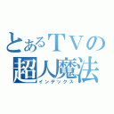 とあるＴＶの超人魔法（インデックス）