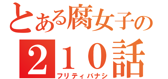 とある腐女子の２１０話（フリティバナシ）