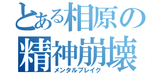 とある相原の精神崩壊（メンタルブレイク）