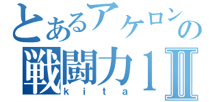 とあるアケロンの戦闘力１９Ⅱ（ｋｉｔａ）