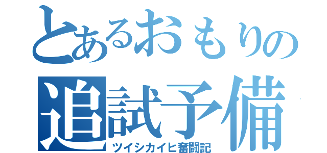 とあるおもりの追試予備軍（ツイシカイヒ奮闘記）