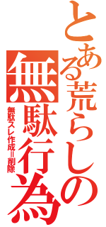 とある荒らしの無駄行為Ⅱ（無駄スレ作成＝削除）