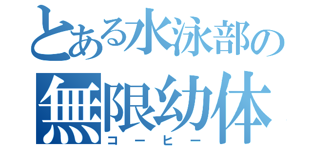 とある水泳部の無限幼体（コーヒー）