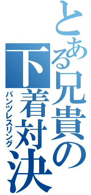 とある兄貴の下着対決（パンツレスリング）