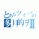 とあるツイッターの多目的ヲタⅡ（ＴＦ１）