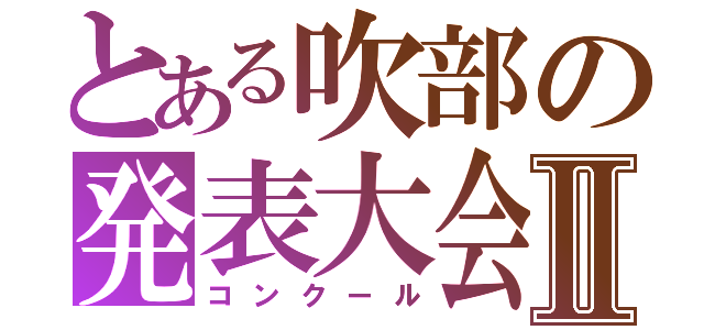 とある吹部の発表大会Ⅱ（コンクール）