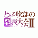 とある吹部の発表大会Ⅱ（コンクール）