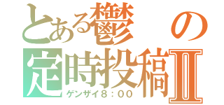 とある鬱の定時投稿Ⅱ（ゲンザイ８：００）