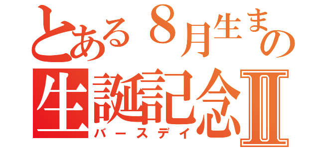 とある８月生まれの生誕記念Ⅱ（バースデイ）