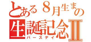 とある８月生まれの生誕記念Ⅱ（バースデイ）