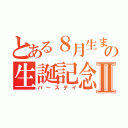 とある８月生まれの生誕記念Ⅱ（バースデイ）