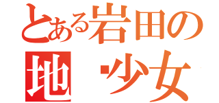 とある岩田の地狱少女（）