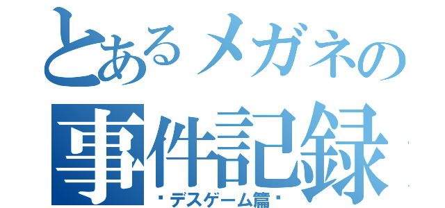 とあるメガネの事件記録（〜デスゲーム篇〜）