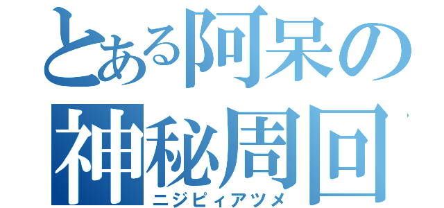 とある阿呆の神秘周回（ニジピィアツメ）