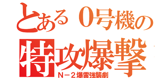 とある０号機の特攻爆撃（Ｎ－２爆雷強襲劇）