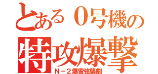 とある０号機の特攻爆撃（Ｎ－２爆雷強襲劇）