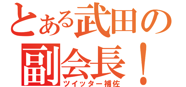 とある武田の副会長！（ツイッター補佐）