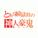 とある瞬獄殺の神人豪鬼（禊の人）