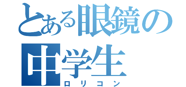 とある眼鏡の中学生（ロリコン）