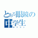 とある眼鏡の中学生（ロリコン）