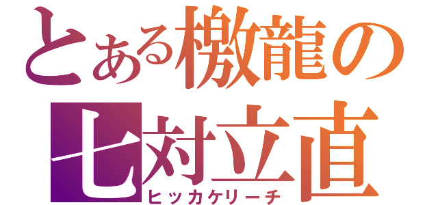 とある檄龍の七対立直（ヒッカケリーチ）