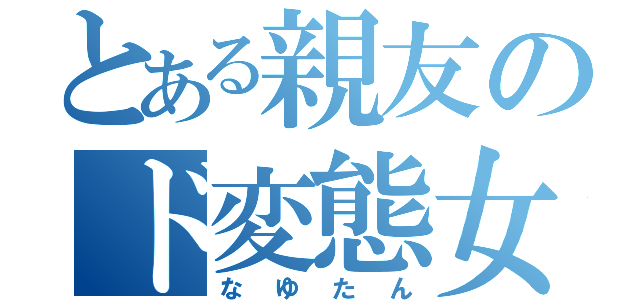 とある親友のド変態女子（なゆたん）