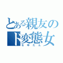 とある親友のド変態女子（なゆたん）