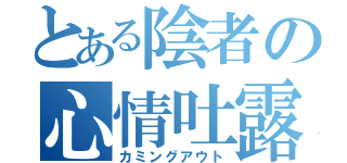 とある陰者の心情吐露（カミングアウト）