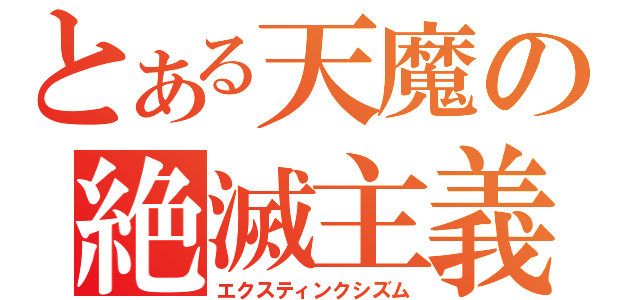 とある天魔の絶滅主義（エクスティンクシズム）