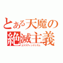 とある天魔の絶滅主義（エクスティンクシズム）