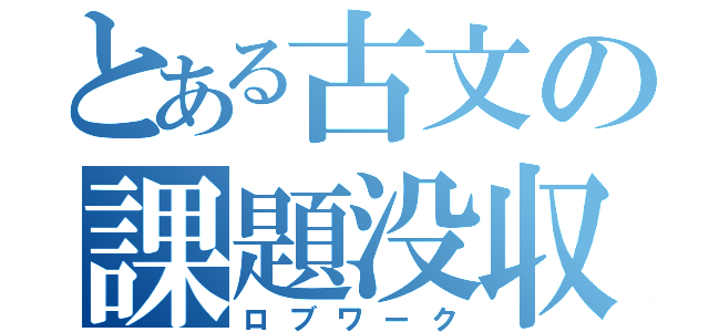 とある古文の課題没収（ロブワーク）