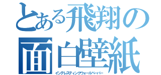 とある飛翔の面白壁紙（インテレスティングウォールペーパー）