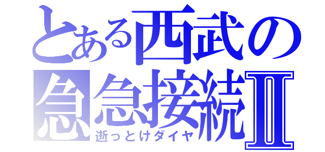 とある西武の急急接続Ⅱ（逝っとけダイヤ）