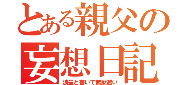 とある親父の妄想日記（浪曼と書いて無駄遣い）