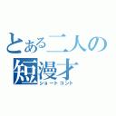 とある二人の短漫才（ショートコント）