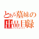 とある墓妹の出品目録（アイテムリスト）