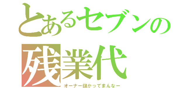 とあるセブンの残業代（オーナー儲かってまんなー）