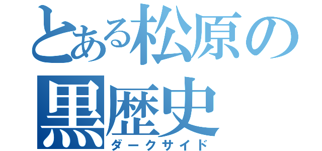 とある松原の黒歴史（ダークサイド）