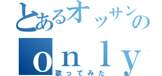 とあるオッサンのｏｎｌｙ ｍｙ ｒａｉｌｇｕｎ（歌ってみた）