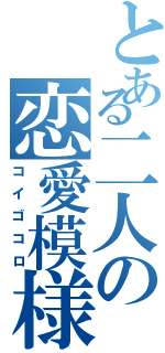 とある二人の恋愛模様（コイゴコロ）