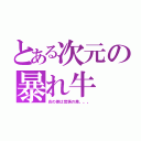 とある次元の暴れ牛（炎の差は覚悟の差。。。）