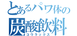 とあるパワ体の炭酸飲料（コウラックス）