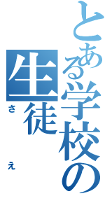 とある学校の生徒（さえ）