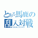 とある馬鹿の乱入対戦（ゴミキノアツマリ）