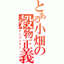 とある小畑の穀物正義Ⅱ（アンパンマン）