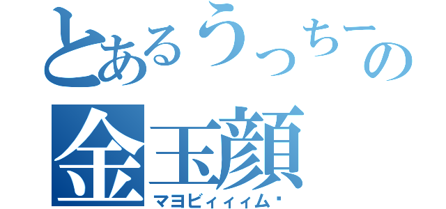 とあるうっちーの金玉顔（マヨビィィィム‼）